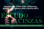POLÍCIA CIVIL DEFLAGRA 4ª FASE DA OPERAÇÃO ESCUDO DE CINZAS CONTRA FRAUDES AMBIENTAIS EM RONDÔNIA