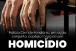 POLÍCIAS CIVIS DE RONDÔNIA E ESPÍRITO SANTO CAPTURAM FORAGIDO CONDENADO POR HOMICÍDIO